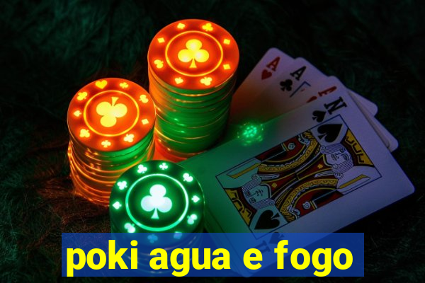 poki agua e fogo